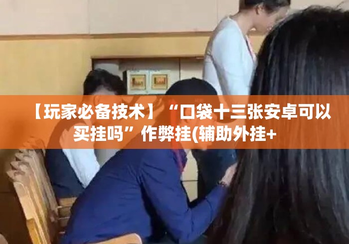 【玩家必备技术】“口袋十三张安卓可以买挂吗”作弊挂(辅助外挂+