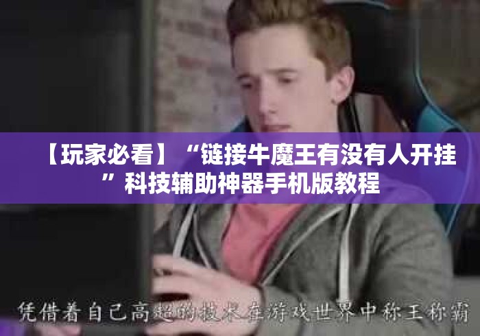 【玩家必看】“链接牛魔王有没有人开挂”科技辅助神器手机版教程